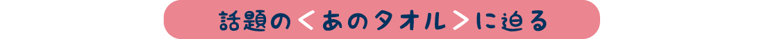 話題の〈あのタオル〉に迫る