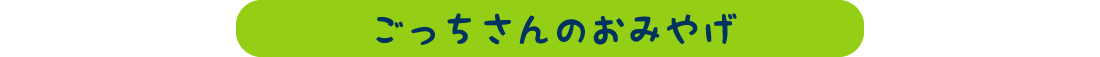 ごっちさんのおみやげ