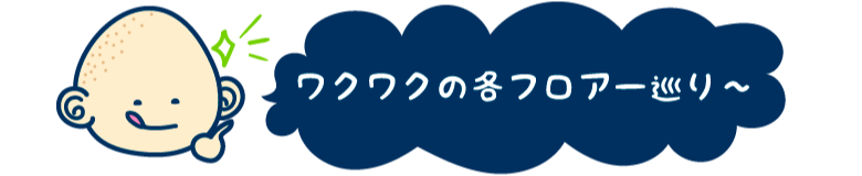 ワクワクの各フロア巡りへ