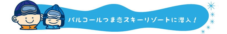 パルコールつま恋スキーリゾートに潜入！