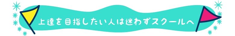 上達を目指したい人は迷わずスクールへ