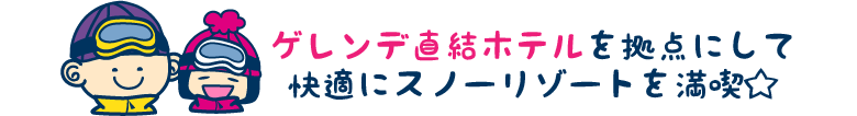 ゲレンデ直結ホテルを拠点にして快適にスノーリゾートを満喫☆