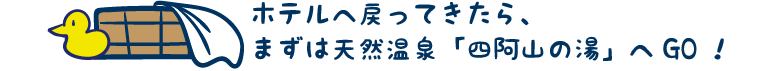 ホテルへ戻ってきたら、まずは天然温泉「四阿山の湯」へGO！
